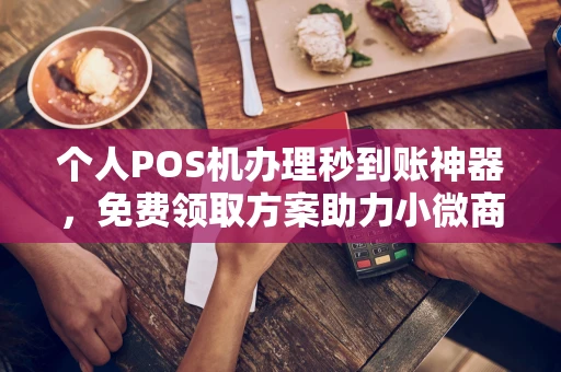 镇原个人POS机办理秒到账神器，免费领取方案助力小微商户稳定收款