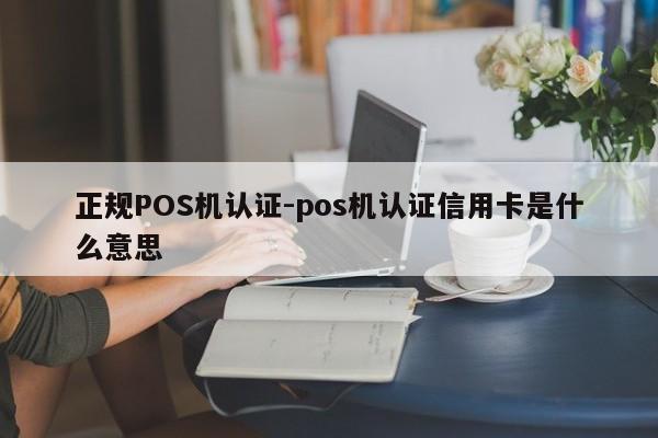 镇原正规POS机认证-pos机认证信用卡是什么意思