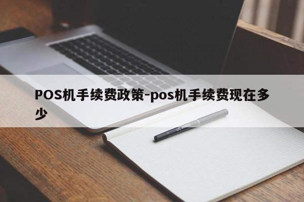 镇原POS机手续费政策-pos机手续费现在多少