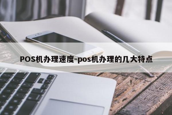 镇原POS机办理速度-pos机办理的几大特点